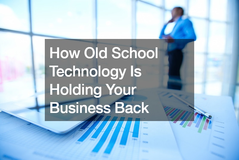 How Old School Technology Is Holding Your Business Back